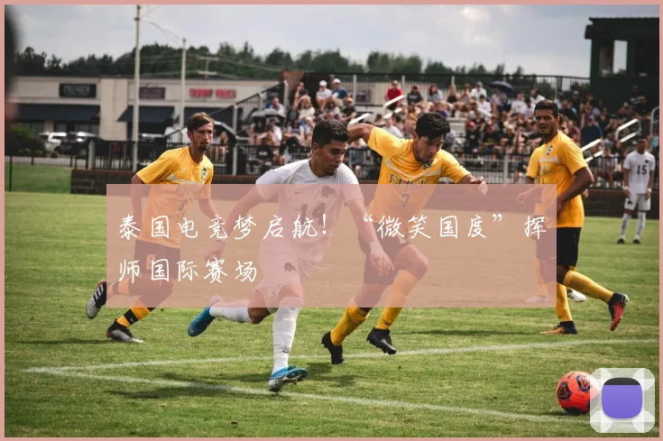 泰国电竞梦启航!“微笑国度”挥师国际赛场