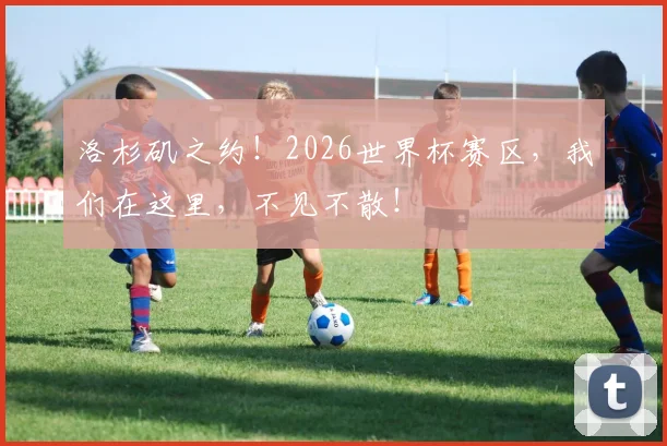洛杉矶之约!2026世界杯赛区,我们在这里,不见不散!