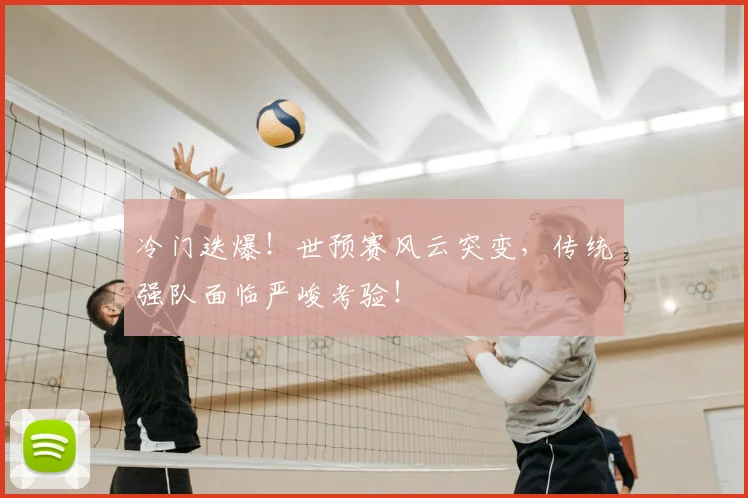 冷门迭爆!世预赛风云突变,传统强队面临严峻考验!