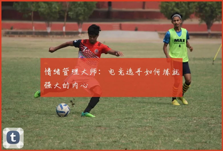 情绪管理大师：电竞选手如何炼就强大的内心