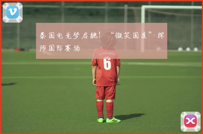 泰国电竞梦启航!“微笑国度”挥师国际赛场