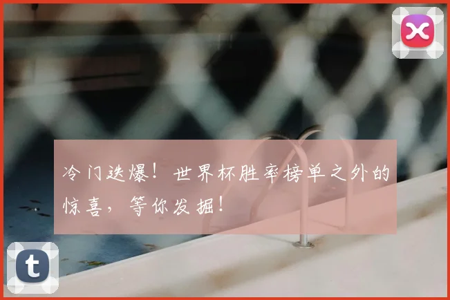 冷门迭爆！世界杯胜率榜单之外的惊喜，等你发掘！
