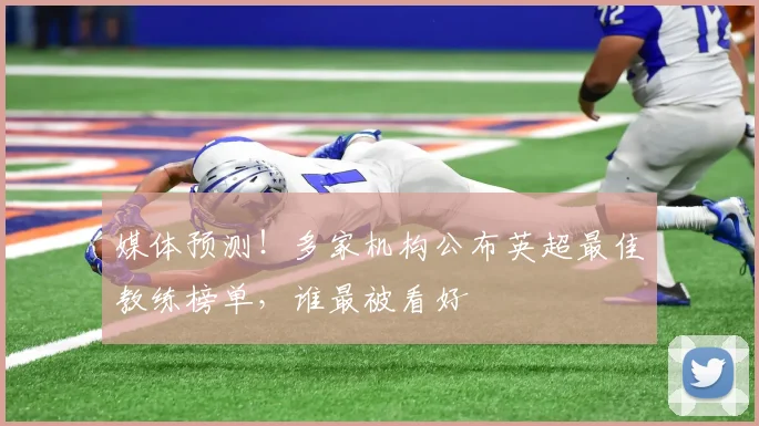 媒体预测!多家机构公布英超最佳教练榜单,谁最被看好