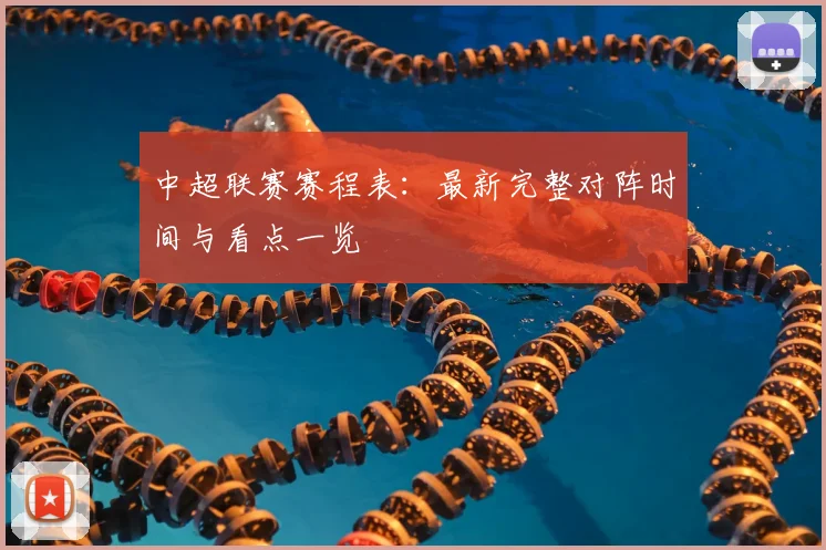 中超联赛赛程表：最新完整对阵时间与看点一览