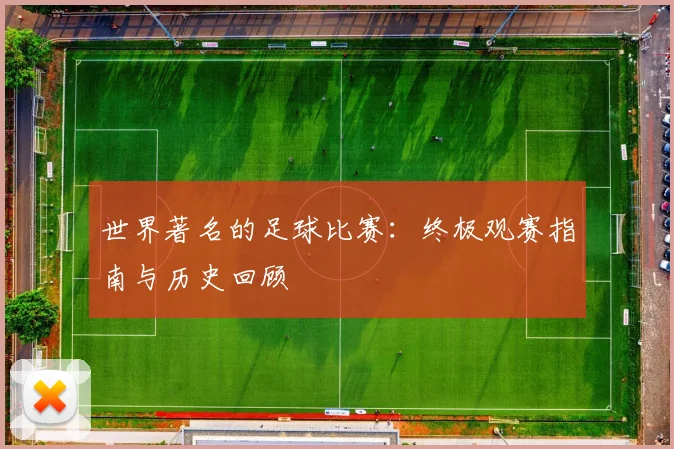世界著名的足球比赛:终极观赛指南与历史回顾