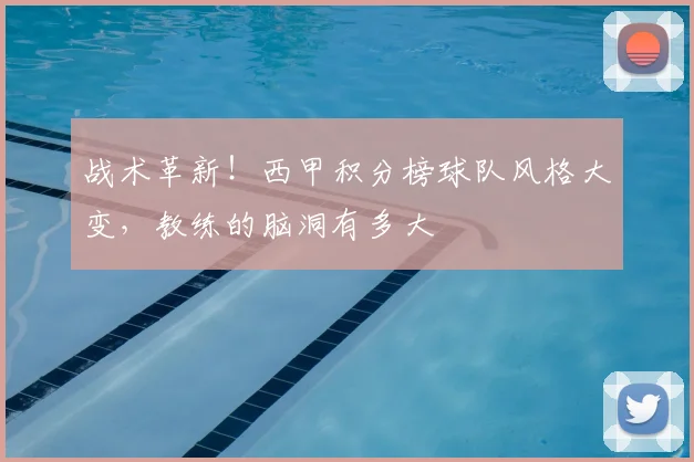 战术革新！西甲积分榜球队风格大变，教练的脑洞有多大