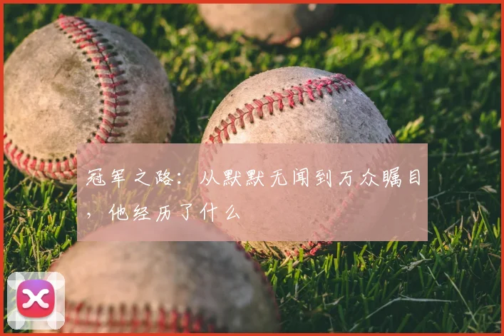 冠军之路:从默默无闻到万众瞩目,他经历了什么
