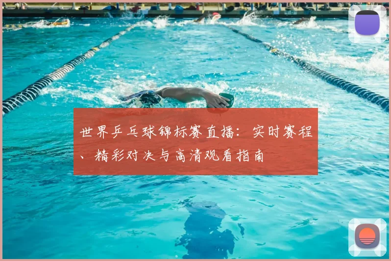 世界乒乓球锦标赛直播：实时赛程、精彩对决与高清观看指南
