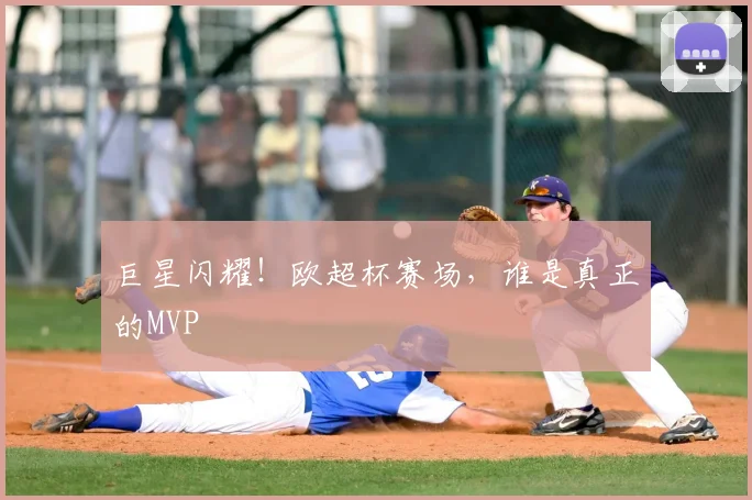 巨星闪耀！欧超杯赛场，谁是真正的MVP