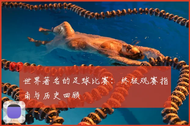 世界著名的足球比赛：终极观赛指南与历史回顾